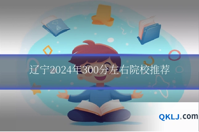 辽宁2024年300分左右院校推荐