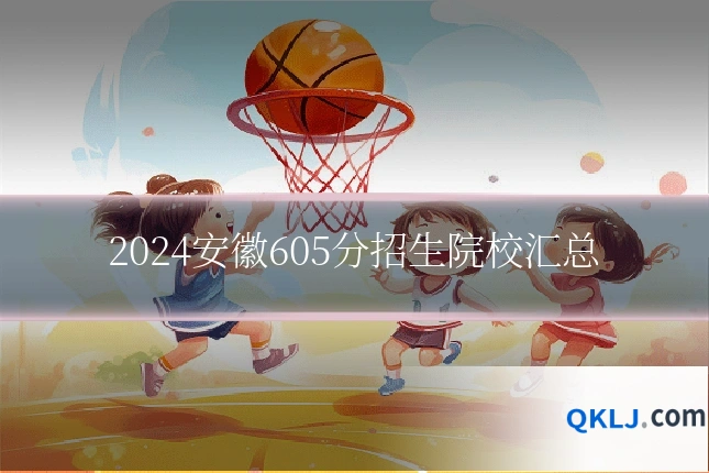 2024安徽605分招生院校汇总