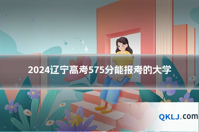 2024辽宁高考575分能报考的大学