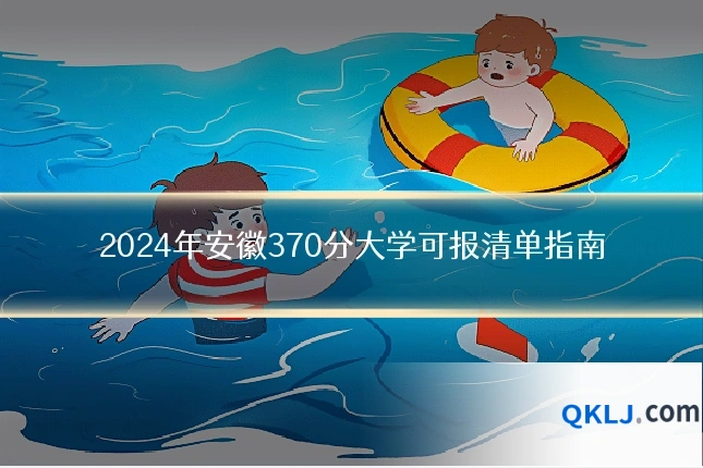 2024年安徽370分大学可报清单指南