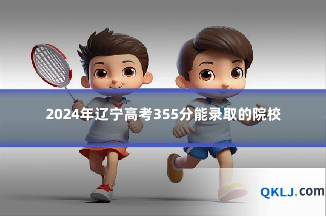2024年辽宁高考355分能录取的院校