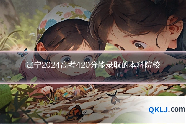 辽宁2024高考420分能录取的本科院校