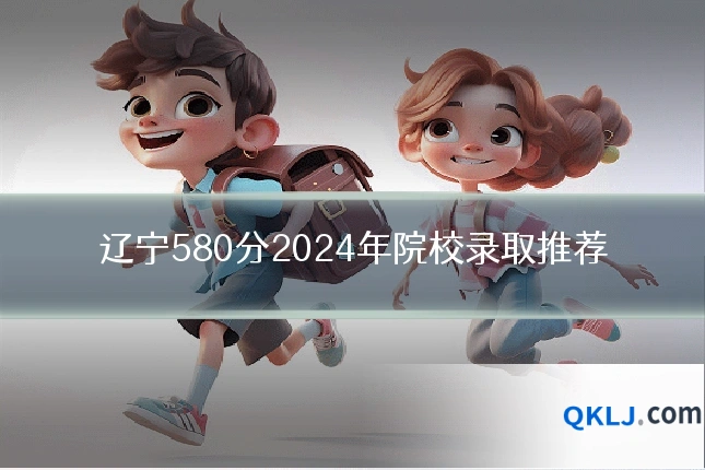辽宁580分2024年院校录取推荐