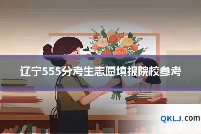 辽宁555分考生志愿填报院校参考