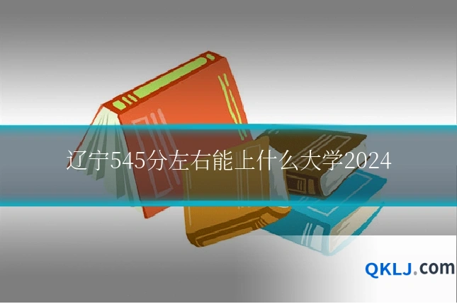 辽宁545分左右能上什么大学2024