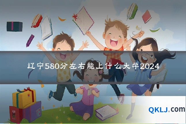 辽宁580分左右能上什么大学2024