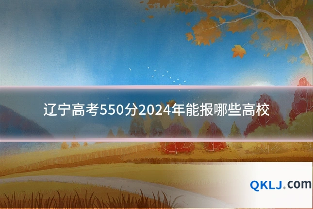 辽宁高考550分2024年能报哪些高校
