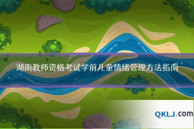 湖南教师资格考试学前儿童情绪管理方法指南