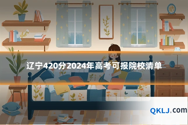 辽宁420分2024年高考可报院校清单