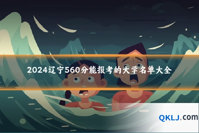 2024辽宁560分能报考的大学名单大全