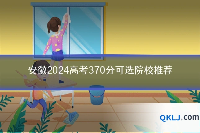 安徽2024高考370分可选院校推荐