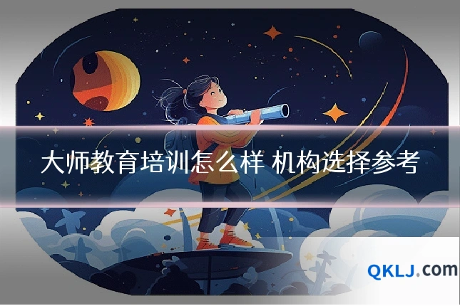 大师教育培训怎么样 机构选择参考