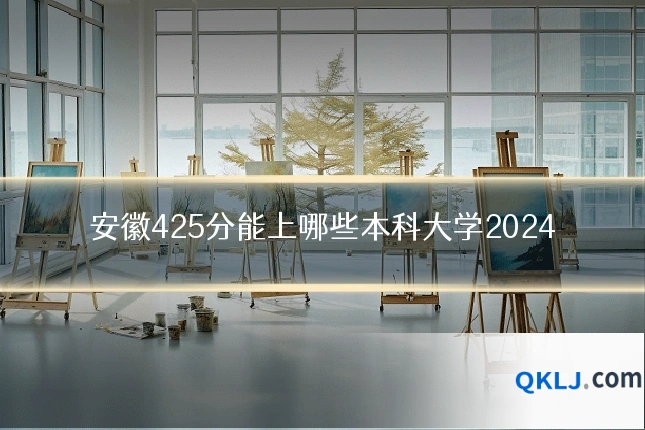 安徽425分能上哪些本科大学2024