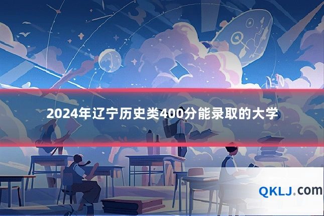 2024年辽宁历史类400分能录取的大学