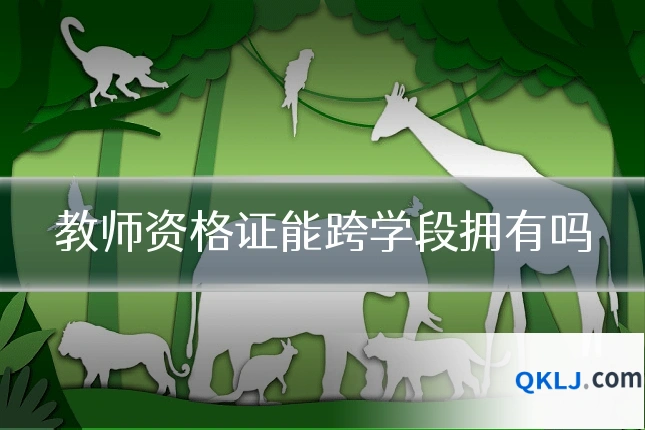 教师资格证能跨学段拥有吗