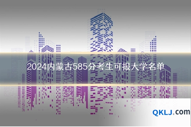 2024内蒙古585分考生可报大学名单