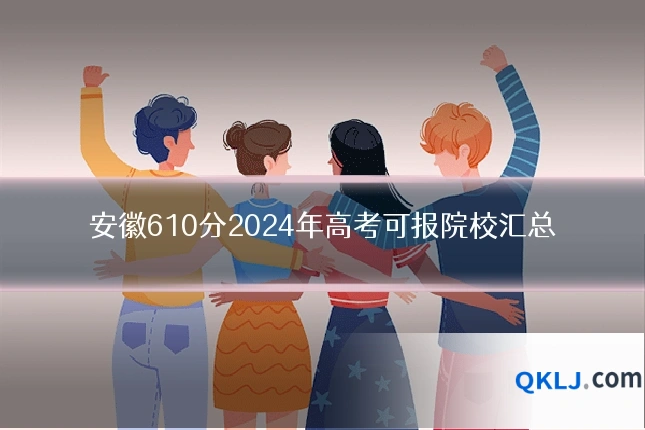安徽610分2024年高考可报院校汇总