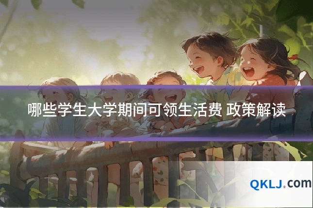 哪些学生大学期间可领生活费 政策解读