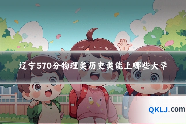 辽宁570分物理类历史类能上哪些大学