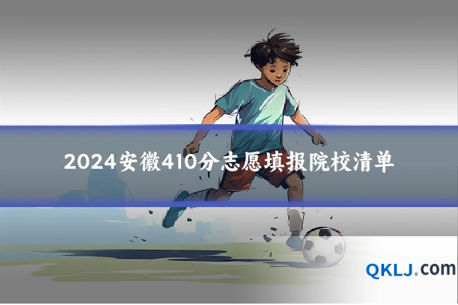 2024安徽410分志愿填报院校清单