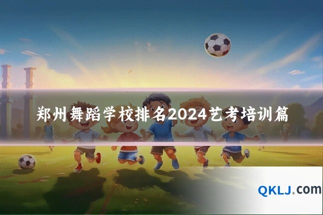 郑州舞蹈学校排名2024艺考培训篇