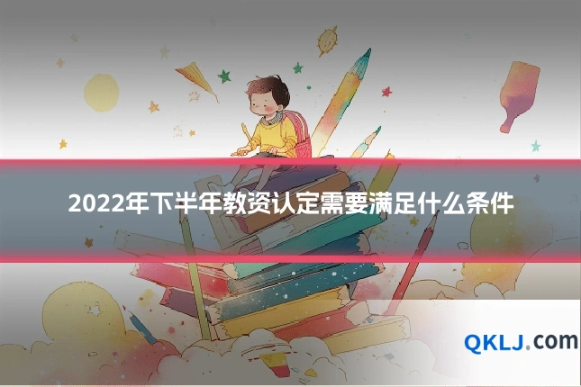 2022年下半年教资认定需要满足什么条件