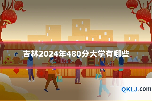 吉林2024年480分大学有哪些