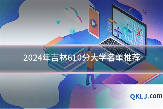 2024年吉林610分大学名单推荐