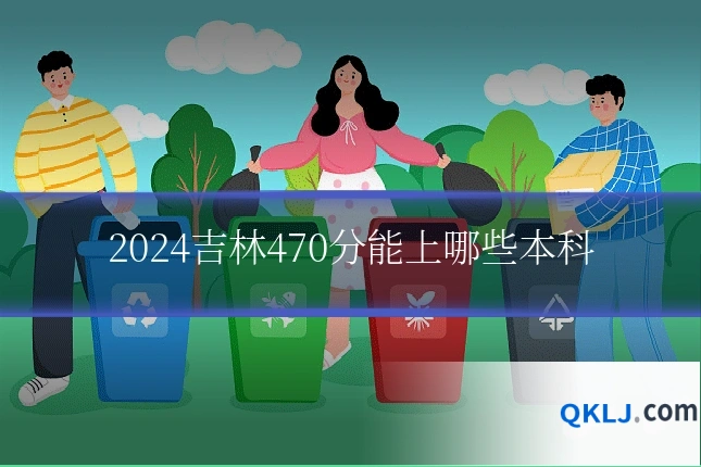 2024吉林470分能上哪些本科