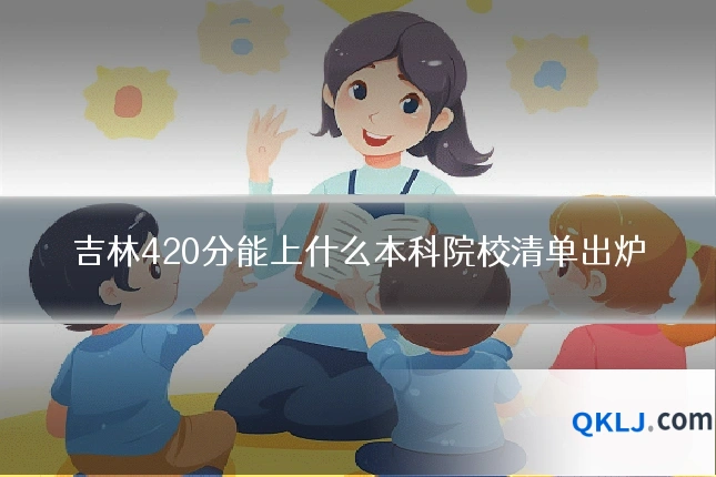 吉林420分能上什么本科院校清单出炉