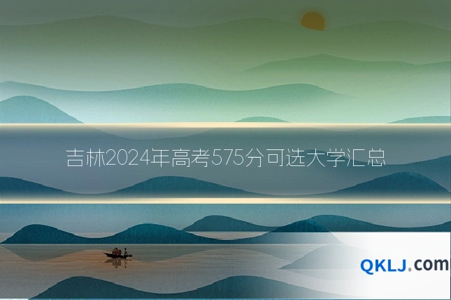吉林2024年高考575分可选大学汇总