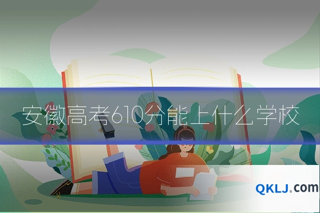 安徽高考610分能上什么学校