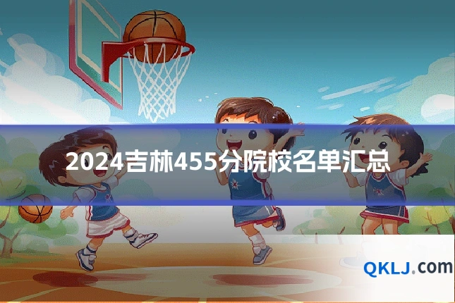 2024吉林455分院校名单汇总