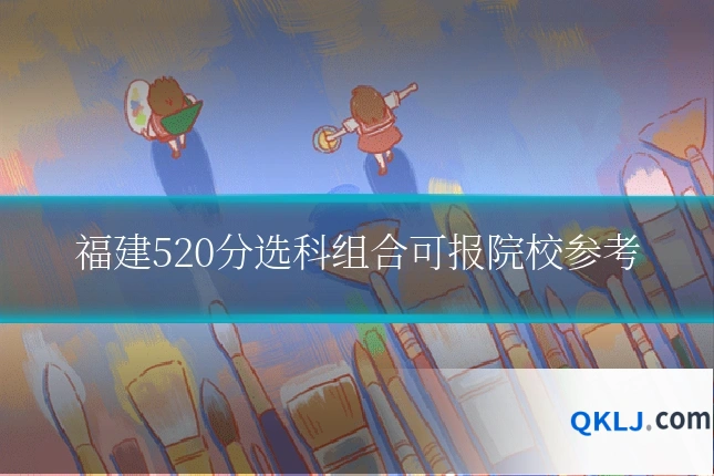 福建520分选科组合可报院校参考