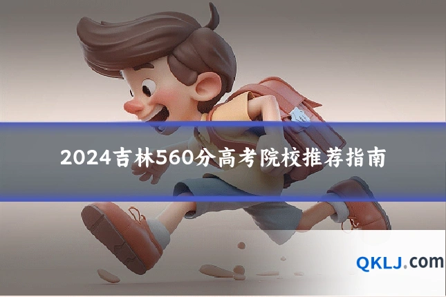 2024吉林560分高考院校推荐指南