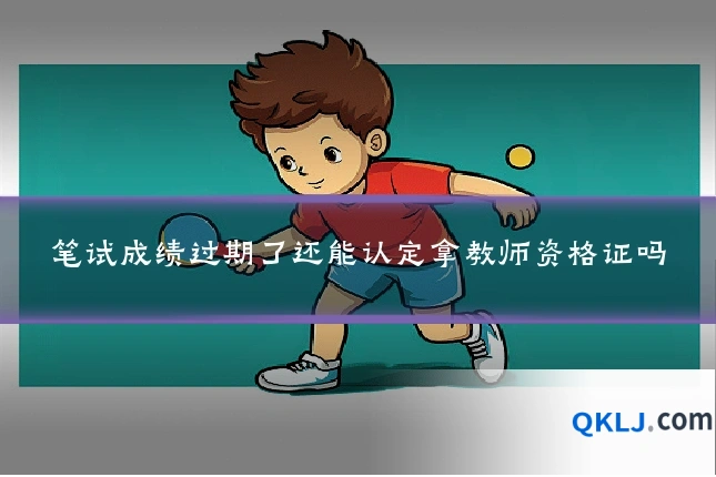 笔试成绩过期了还能认定拿教师资格证吗