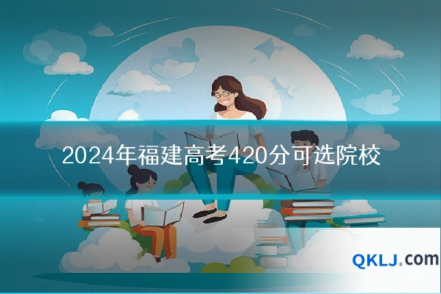 2024年福建高考420分可选院校