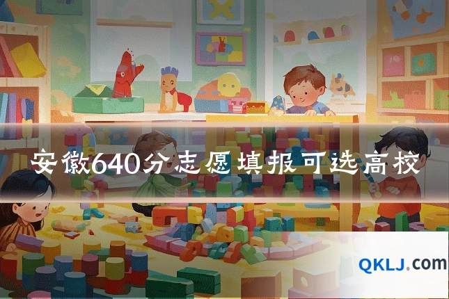 安徽640分志愿填报可选高校