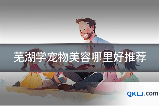 芜湖学宠物美容哪里好推荐