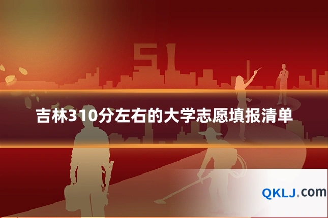 吉林310分左右的大学志愿填报清单