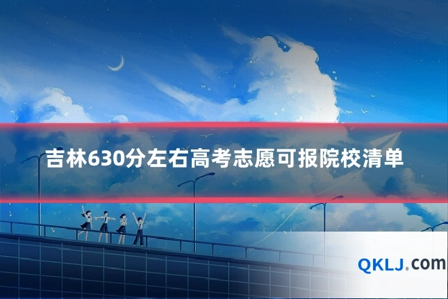 吉林630分左右高考志愿可报院校清单