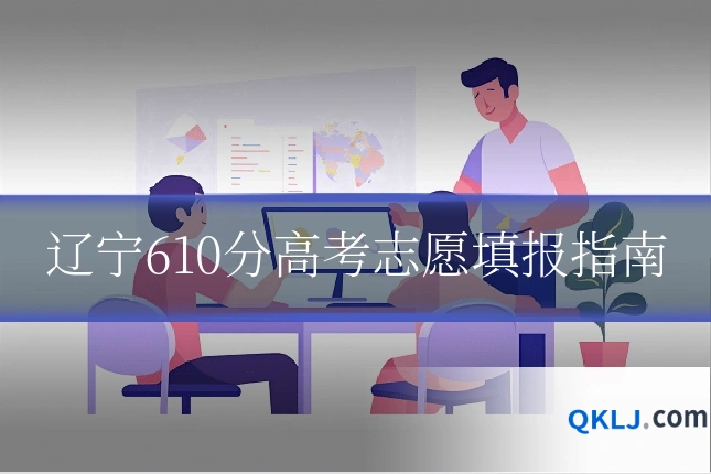 辽宁610分高考志愿填报指南