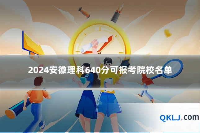 2024安徽理科640分可报考院校名单