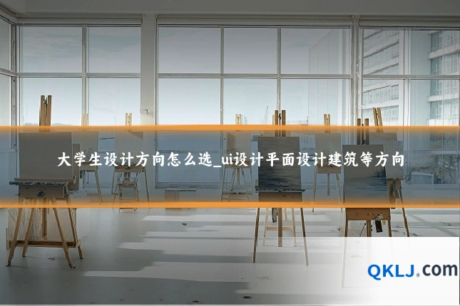 大学生设计方向怎么选_ui设计平面设计建筑等方向