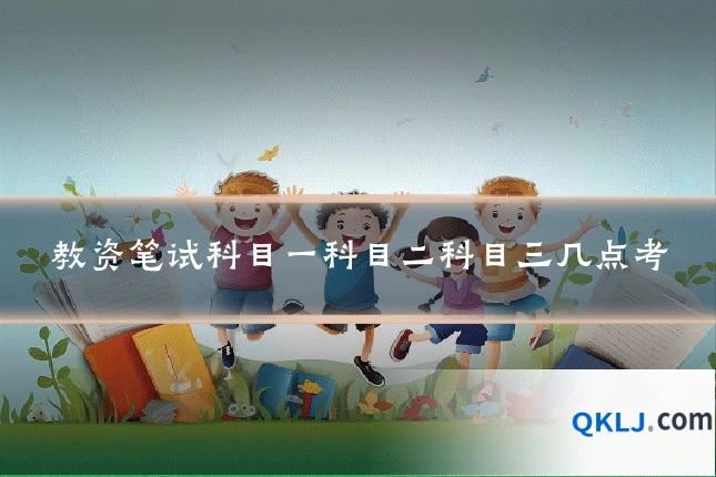 教资笔试科目一科目二科目三几点考