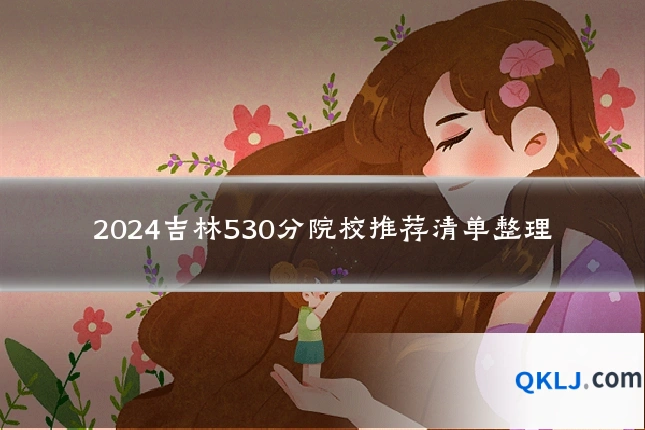 2024吉林530分院校推荐清单整理