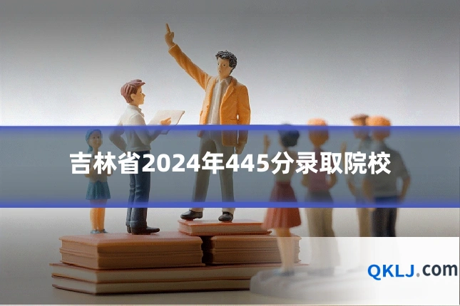 吉林省2024年445分录取院校