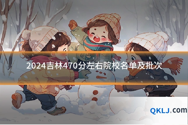 2024吉林470分左右院校名单及批次