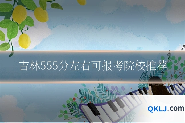 吉林555分左右可报考院校推荐