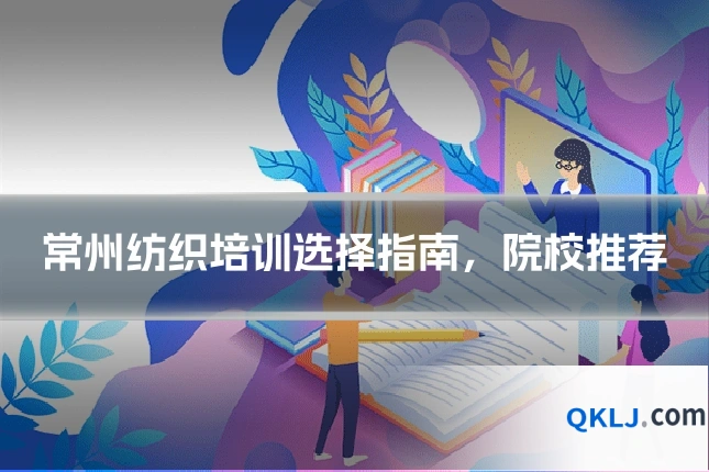 常州纺织培训选择指南，院校推荐